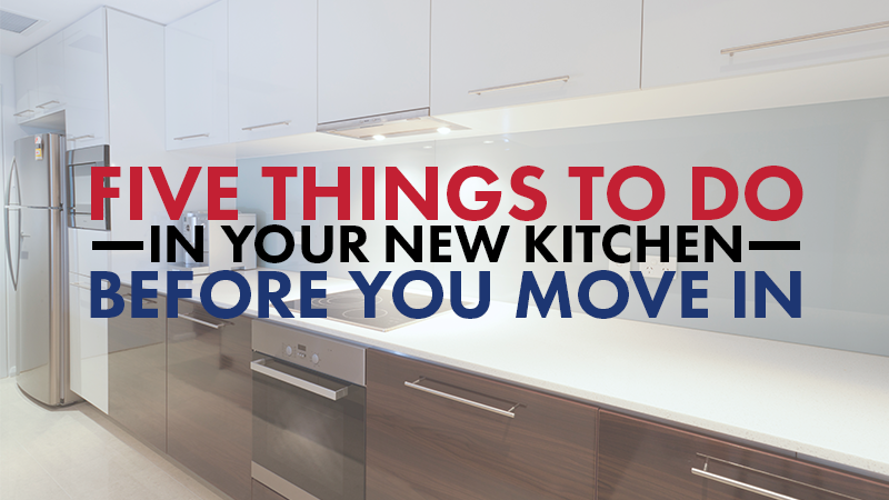Five Things to Do In Your New Kitchen Before You Move In
